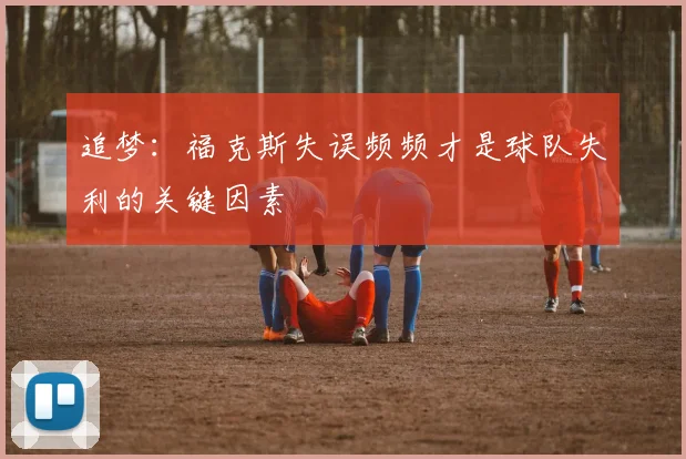 追梦：福克斯失误频频才是球队失利的关键因素